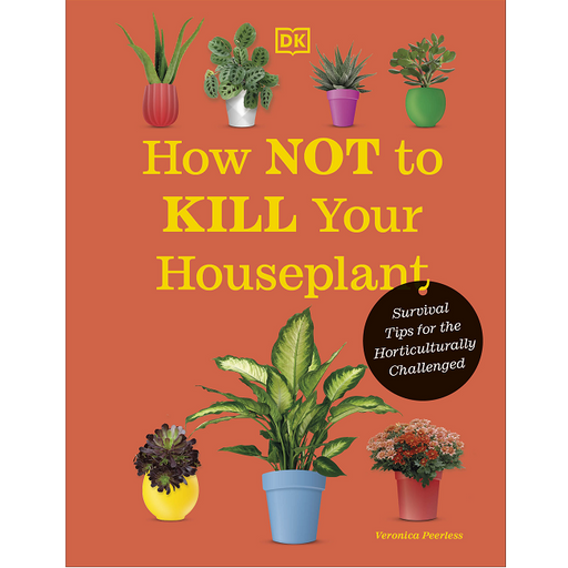How Not to Kill Your Houseplant New Edition, Survival Tips for the Horticulturally Challenged